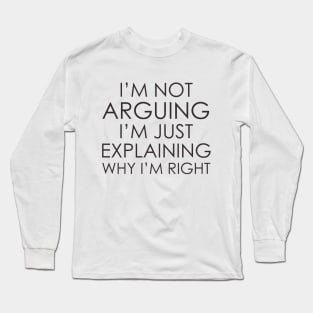 I’m not arguing, I’m just explaining why I’m right Long Sleeve T-Shirt